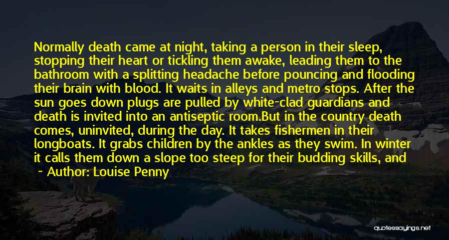 Louise Penny Quotes: Normally Death Came At Night, Taking A Person In Their Sleep, Stopping Their Heart Or Tickling Them Awake, Leading Them