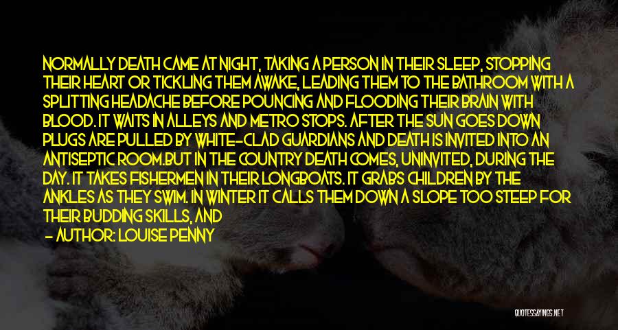 Louise Penny Quotes: Normally Death Came At Night, Taking A Person In Their Sleep, Stopping Their Heart Or Tickling Them Awake, Leading Them