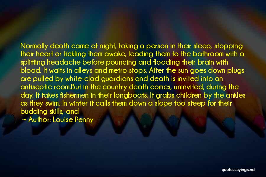 Louise Penny Quotes: Normally Death Came At Night, Taking A Person In Their Sleep, Stopping Their Heart Or Tickling Them Awake, Leading Them