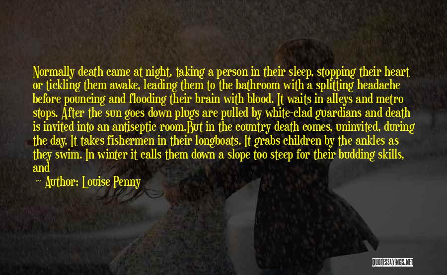 Louise Penny Quotes: Normally Death Came At Night, Taking A Person In Their Sleep, Stopping Their Heart Or Tickling Them Awake, Leading Them