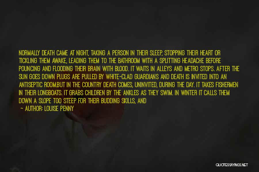 Louise Penny Quotes: Normally Death Came At Night, Taking A Person In Their Sleep, Stopping Their Heart Or Tickling Them Awake, Leading Them