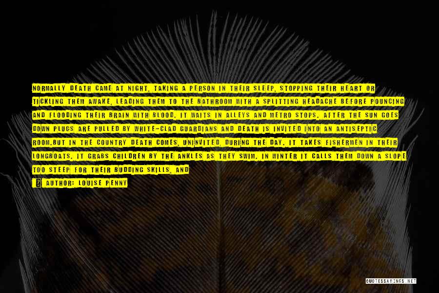 Louise Penny Quotes: Normally Death Came At Night, Taking A Person In Their Sleep, Stopping Their Heart Or Tickling Them Awake, Leading Them