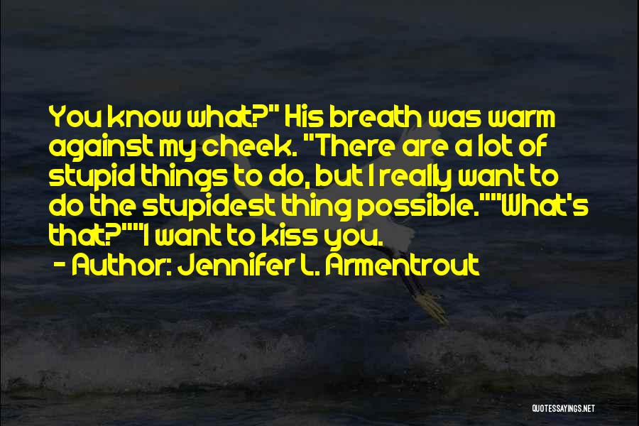 Jennifer L. Armentrout Quotes: You Know What? His Breath Was Warm Against My Cheek. There Are A Lot Of Stupid Things To Do, But
