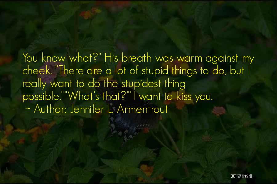 Jennifer L. Armentrout Quotes: You Know What? His Breath Was Warm Against My Cheek. There Are A Lot Of Stupid Things To Do, But