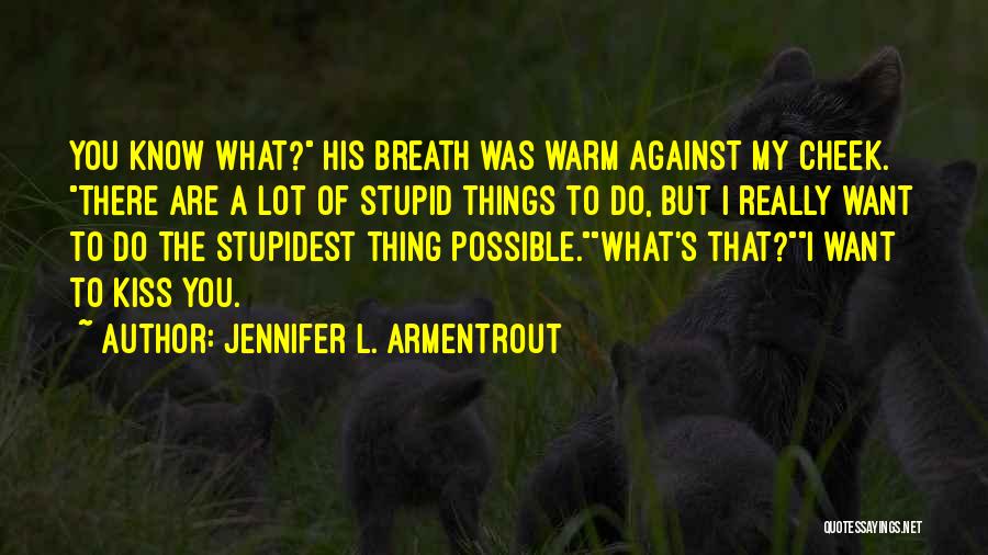 Jennifer L. Armentrout Quotes: You Know What? His Breath Was Warm Against My Cheek. There Are A Lot Of Stupid Things To Do, But