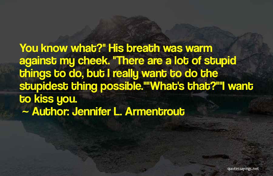 Jennifer L. Armentrout Quotes: You Know What? His Breath Was Warm Against My Cheek. There Are A Lot Of Stupid Things To Do, But