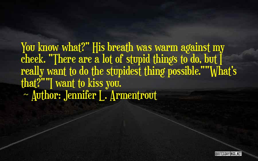 Jennifer L. Armentrout Quotes: You Know What? His Breath Was Warm Against My Cheek. There Are A Lot Of Stupid Things To Do, But