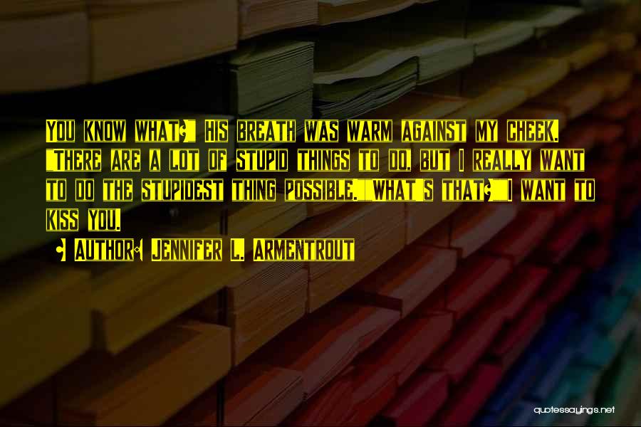 Jennifer L. Armentrout Quotes: You Know What? His Breath Was Warm Against My Cheek. There Are A Lot Of Stupid Things To Do, But