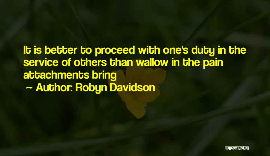 Robyn Davidson Quotes: It Is Better To Proceed With One's Duty In The Service Of Others Than Wallow In The Pain Attachments Bring