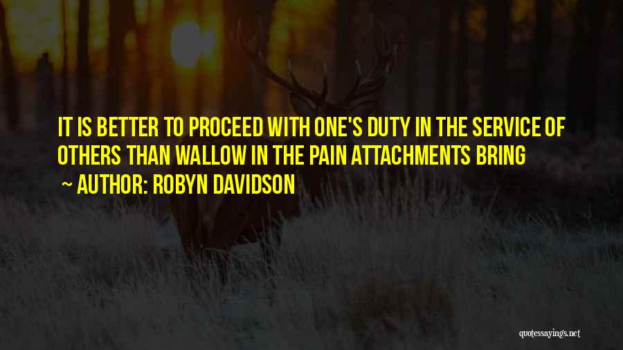 Robyn Davidson Quotes: It Is Better To Proceed With One's Duty In The Service Of Others Than Wallow In The Pain Attachments Bring