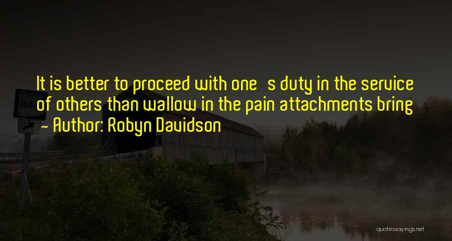 Robyn Davidson Quotes: It Is Better To Proceed With One's Duty In The Service Of Others Than Wallow In The Pain Attachments Bring