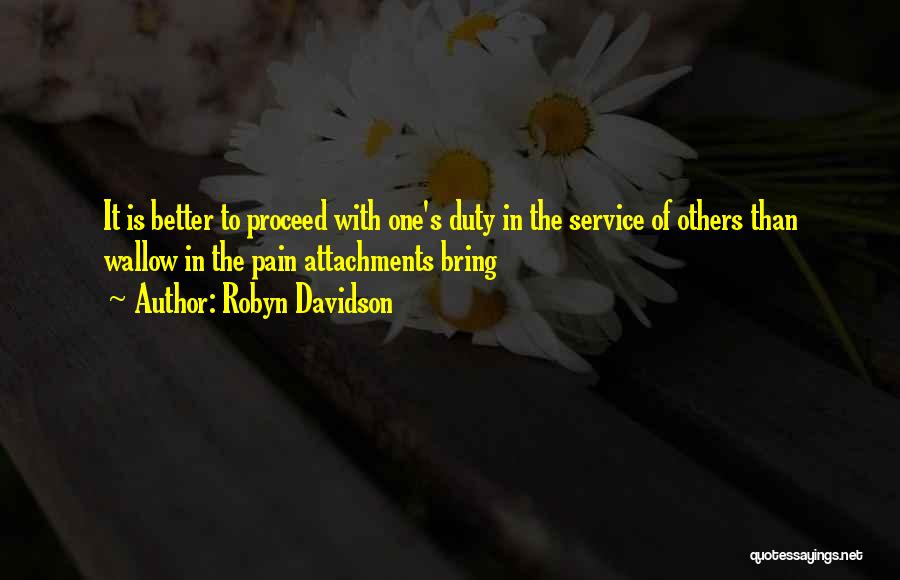 Robyn Davidson Quotes: It Is Better To Proceed With One's Duty In The Service Of Others Than Wallow In The Pain Attachments Bring