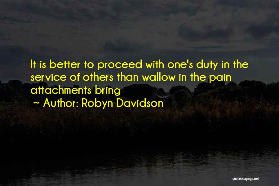 Robyn Davidson Quotes: It Is Better To Proceed With One's Duty In The Service Of Others Than Wallow In The Pain Attachments Bring