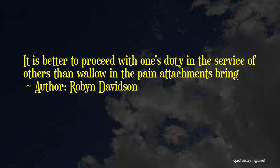 Robyn Davidson Quotes: It Is Better To Proceed With One's Duty In The Service Of Others Than Wallow In The Pain Attachments Bring