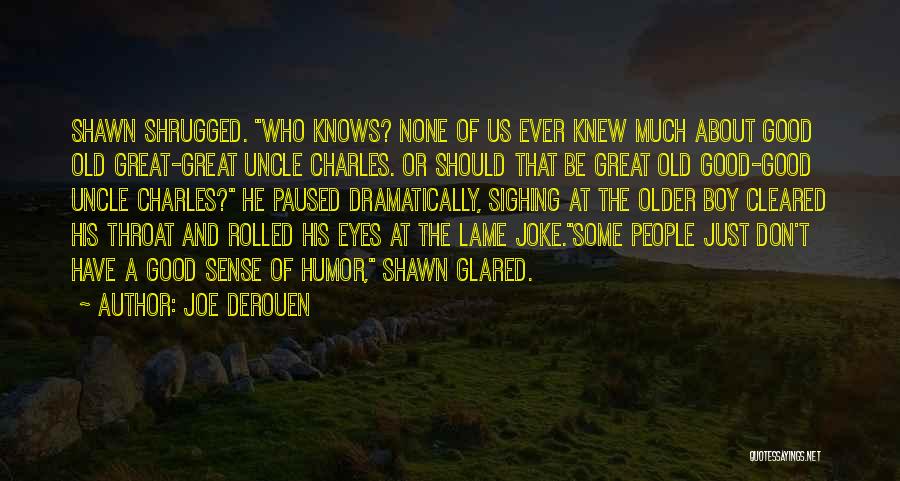 Joe DeRouen Quotes: Shawn Shrugged. Who Knows? None Of Us Ever Knew Much About Good Old Great-great Uncle Charles. Or Should That Be