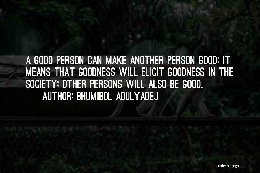 Bhumibol Adulyadej Quotes: A Good Person Can Make Another Person Good; It Means That Goodness Will Elicit Goodness In The Society; Other Persons