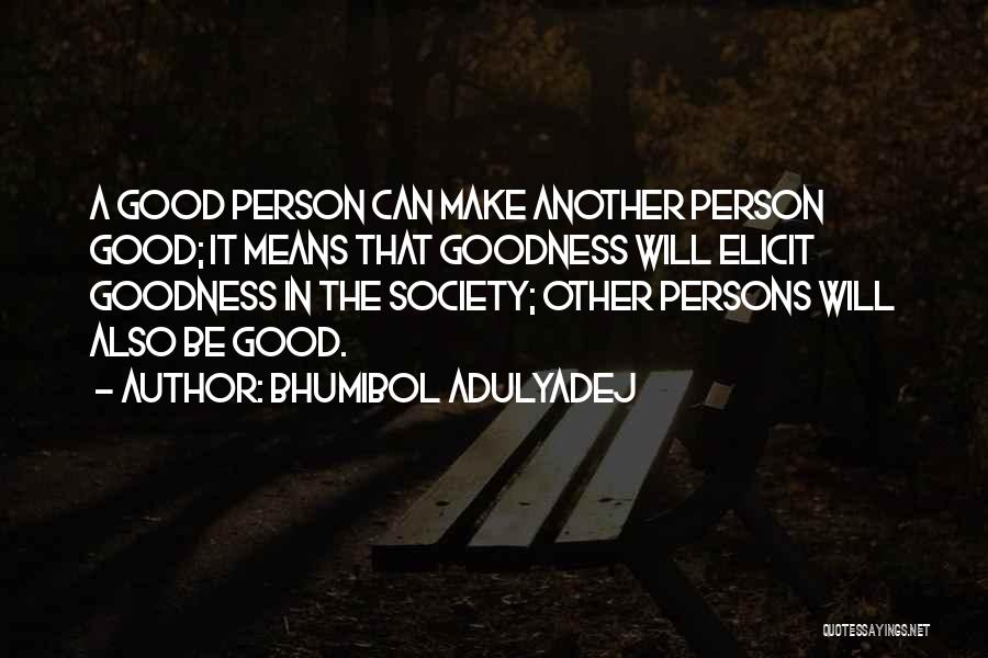 Bhumibol Adulyadej Quotes: A Good Person Can Make Another Person Good; It Means That Goodness Will Elicit Goodness In The Society; Other Persons
