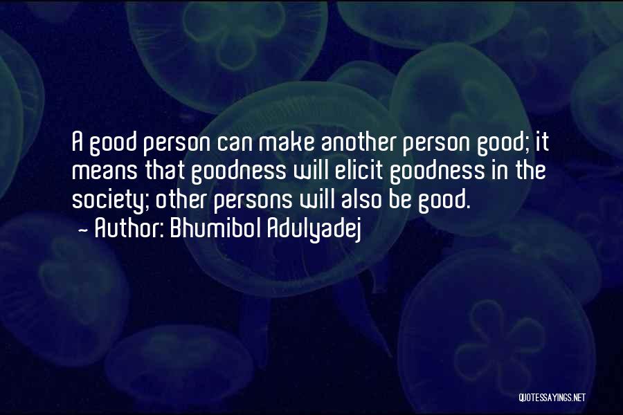 Bhumibol Adulyadej Quotes: A Good Person Can Make Another Person Good; It Means That Goodness Will Elicit Goodness In The Society; Other Persons