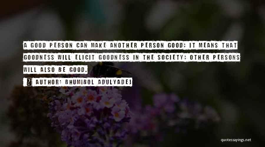 Bhumibol Adulyadej Quotes: A Good Person Can Make Another Person Good; It Means That Goodness Will Elicit Goodness In The Society; Other Persons