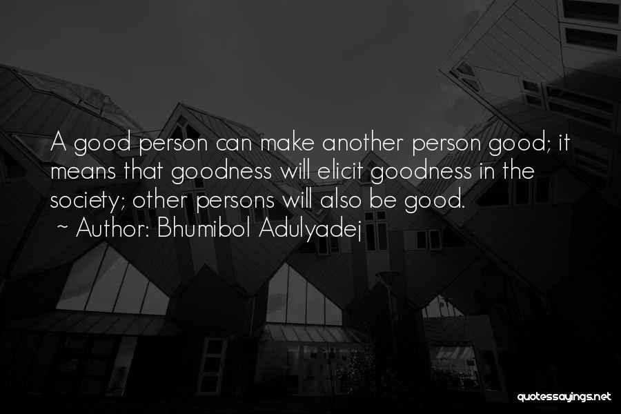 Bhumibol Adulyadej Quotes: A Good Person Can Make Another Person Good; It Means That Goodness Will Elicit Goodness In The Society; Other Persons