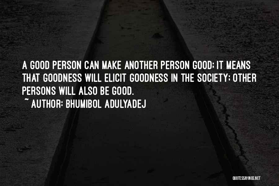 Bhumibol Adulyadej Quotes: A Good Person Can Make Another Person Good; It Means That Goodness Will Elicit Goodness In The Society; Other Persons