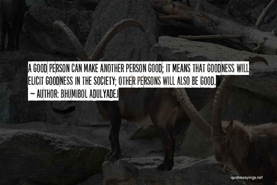 Bhumibol Adulyadej Quotes: A Good Person Can Make Another Person Good; It Means That Goodness Will Elicit Goodness In The Society; Other Persons