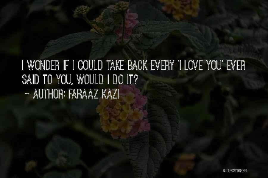 Faraaz Kazi Quotes: I Wonder If I Could Take Back Every 'i Love You' Ever Said To You, Would I Do It?