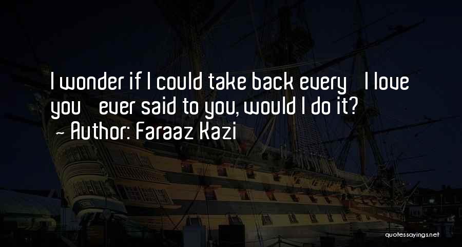 Faraaz Kazi Quotes: I Wonder If I Could Take Back Every 'i Love You' Ever Said To You, Would I Do It?