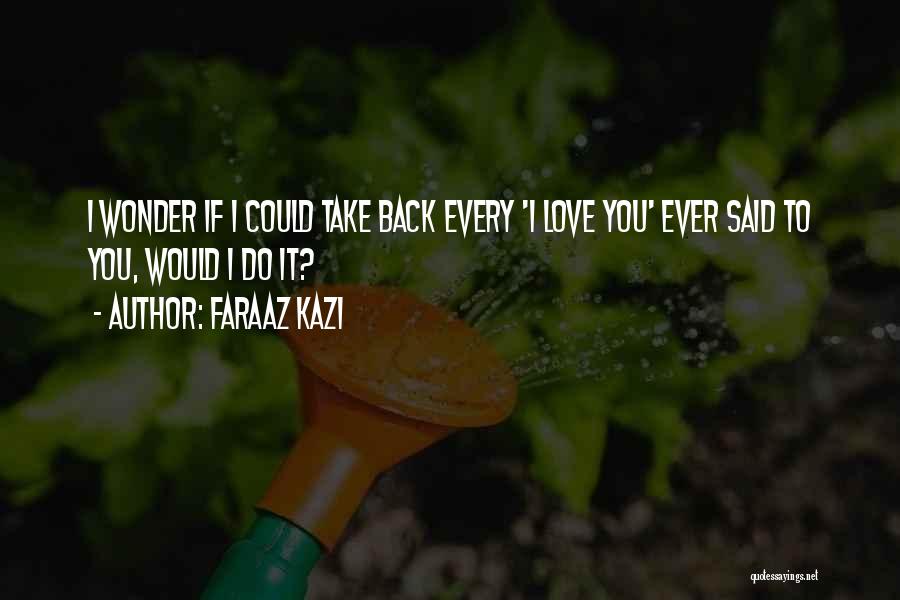 Faraaz Kazi Quotes: I Wonder If I Could Take Back Every 'i Love You' Ever Said To You, Would I Do It?