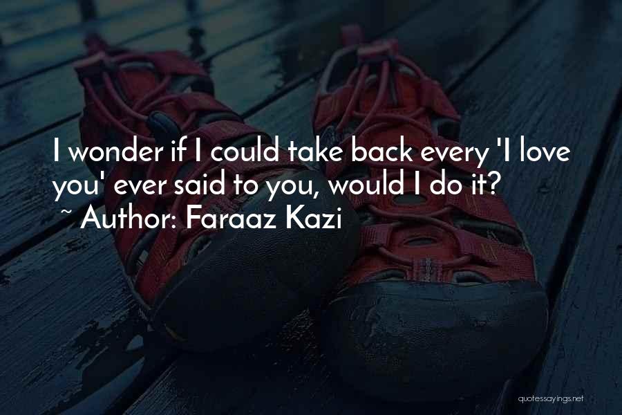 Faraaz Kazi Quotes: I Wonder If I Could Take Back Every 'i Love You' Ever Said To You, Would I Do It?
