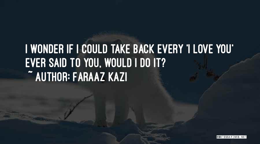 Faraaz Kazi Quotes: I Wonder If I Could Take Back Every 'i Love You' Ever Said To You, Would I Do It?