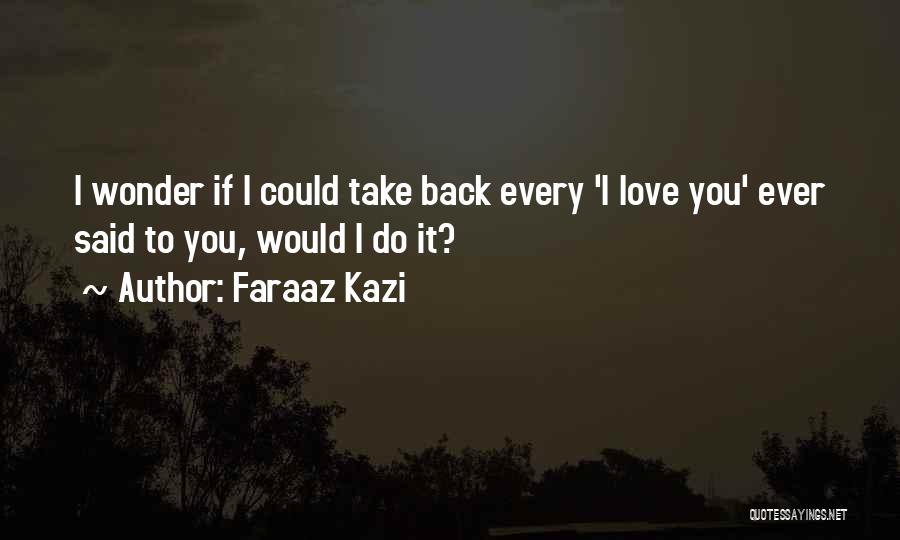 Faraaz Kazi Quotes: I Wonder If I Could Take Back Every 'i Love You' Ever Said To You, Would I Do It?