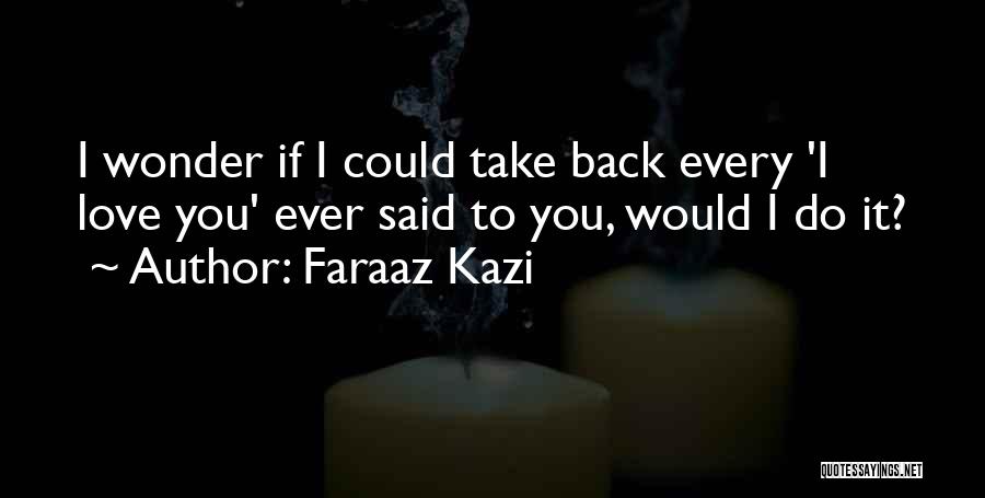 Faraaz Kazi Quotes: I Wonder If I Could Take Back Every 'i Love You' Ever Said To You, Would I Do It?