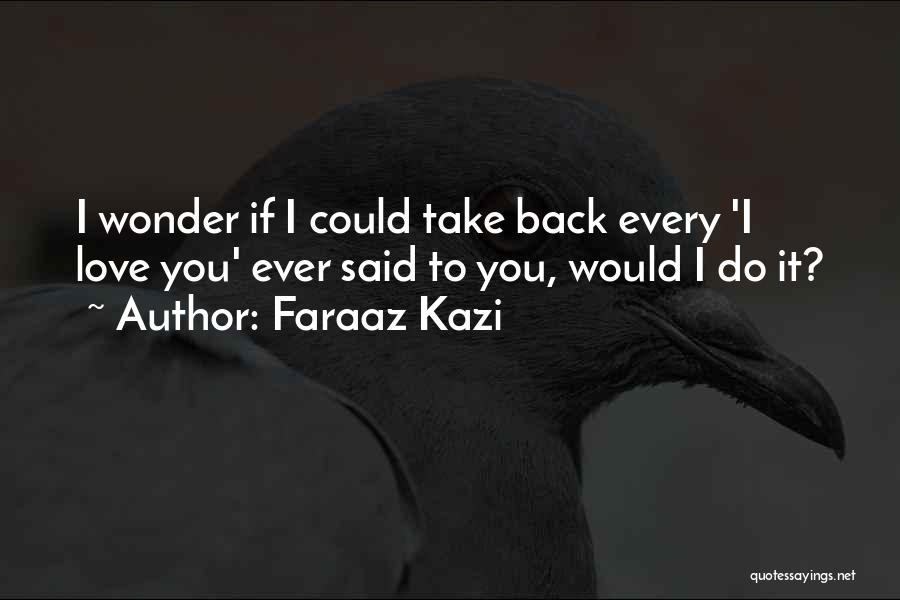 Faraaz Kazi Quotes: I Wonder If I Could Take Back Every 'i Love You' Ever Said To You, Would I Do It?