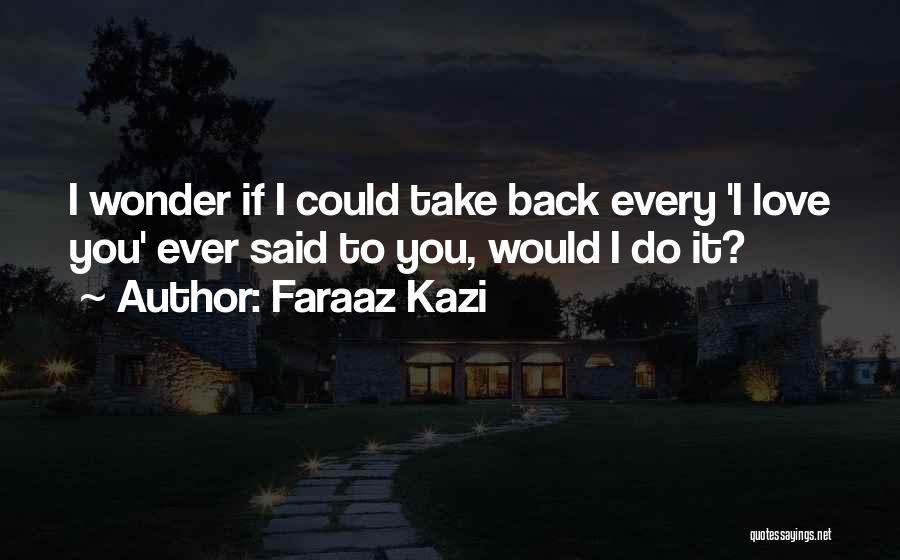 Faraaz Kazi Quotes: I Wonder If I Could Take Back Every 'i Love You' Ever Said To You, Would I Do It?