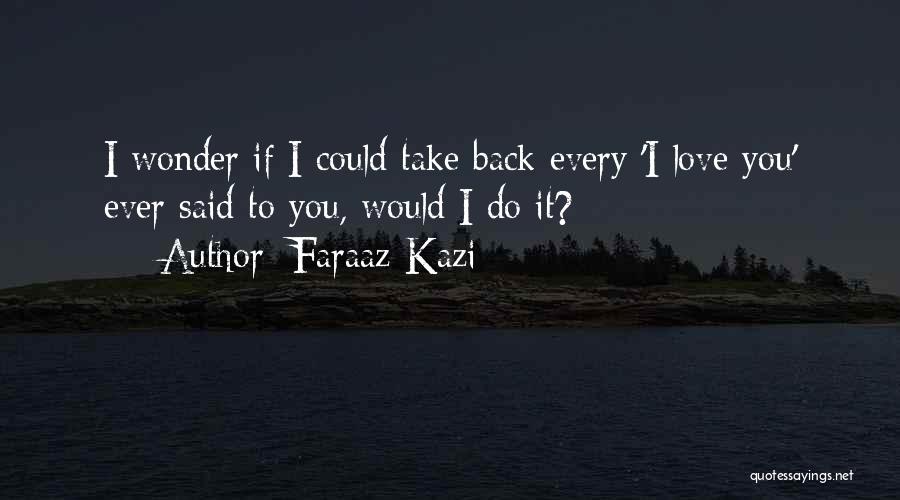 Faraaz Kazi Quotes: I Wonder If I Could Take Back Every 'i Love You' Ever Said To You, Would I Do It?