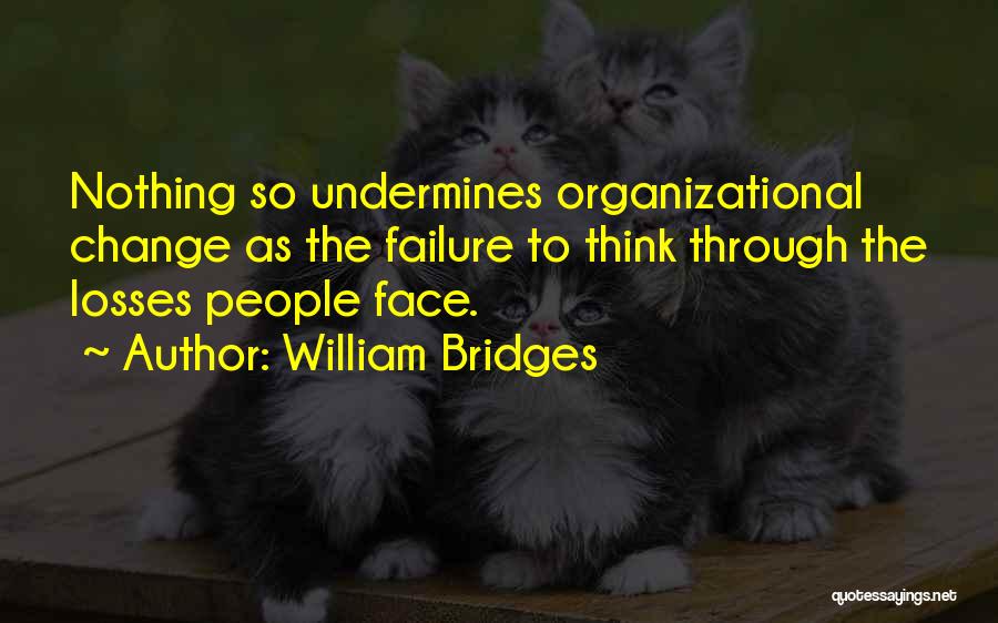William Bridges Quotes: Nothing So Undermines Organizational Change As The Failure To Think Through The Losses People Face.