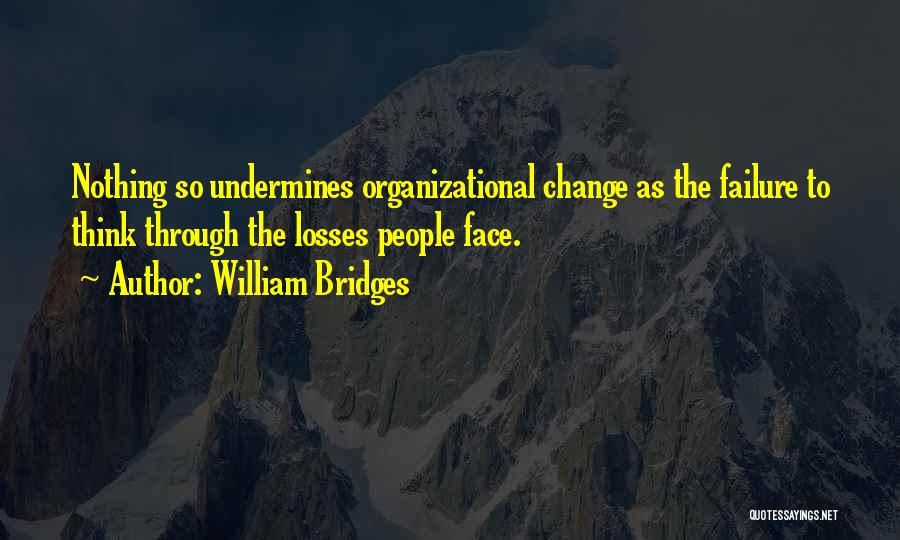 William Bridges Quotes: Nothing So Undermines Organizational Change As The Failure To Think Through The Losses People Face.