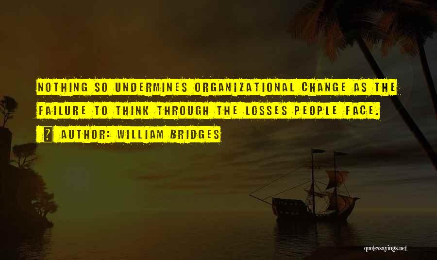 William Bridges Quotes: Nothing So Undermines Organizational Change As The Failure To Think Through The Losses People Face.