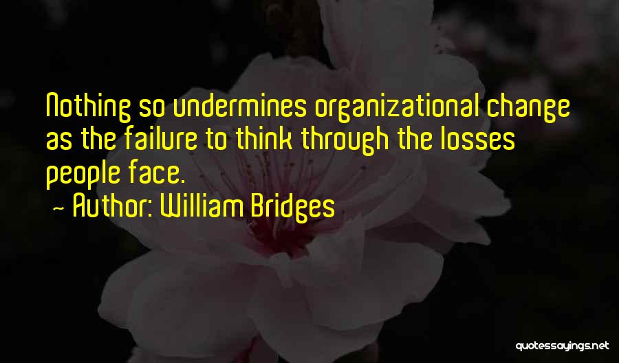 William Bridges Quotes: Nothing So Undermines Organizational Change As The Failure To Think Through The Losses People Face.