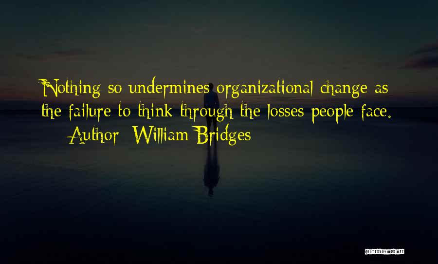 William Bridges Quotes: Nothing So Undermines Organizational Change As The Failure To Think Through The Losses People Face.