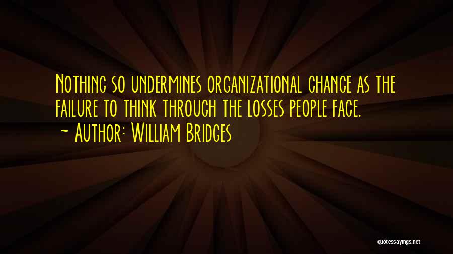 William Bridges Quotes: Nothing So Undermines Organizational Change As The Failure To Think Through The Losses People Face.