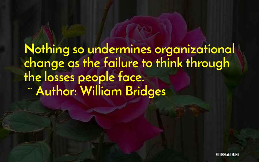 William Bridges Quotes: Nothing So Undermines Organizational Change As The Failure To Think Through The Losses People Face.