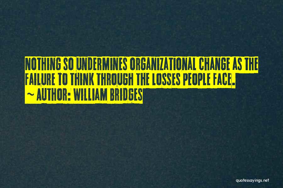 William Bridges Quotes: Nothing So Undermines Organizational Change As The Failure To Think Through The Losses People Face.