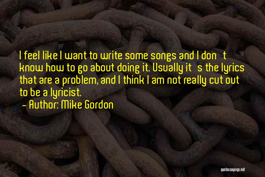 Mike Gordon Quotes: I Feel Like I Want To Write Some Songs And I Don't Know How To Go About Doing It. Usually