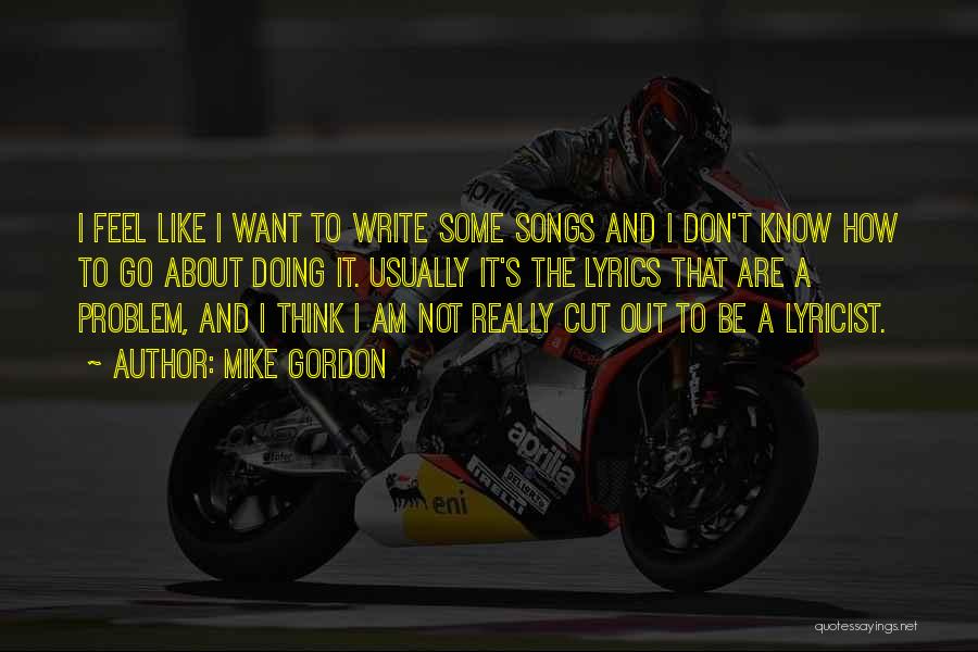 Mike Gordon Quotes: I Feel Like I Want To Write Some Songs And I Don't Know How To Go About Doing It. Usually