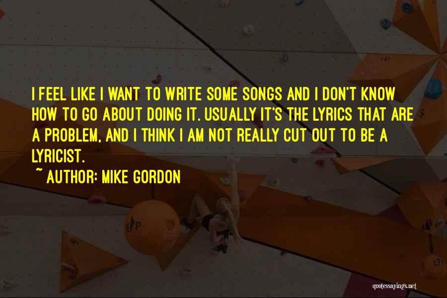 Mike Gordon Quotes: I Feel Like I Want To Write Some Songs And I Don't Know How To Go About Doing It. Usually