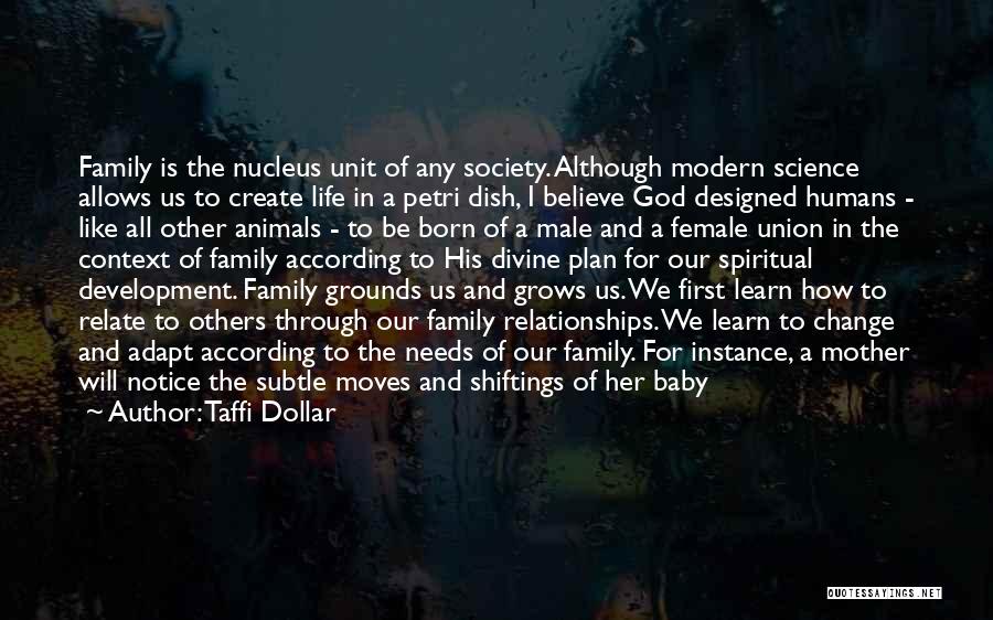 Taffi Dollar Quotes: Family Is The Nucleus Unit Of Any Society. Although Modern Science Allows Us To Create Life In A Petri Dish,