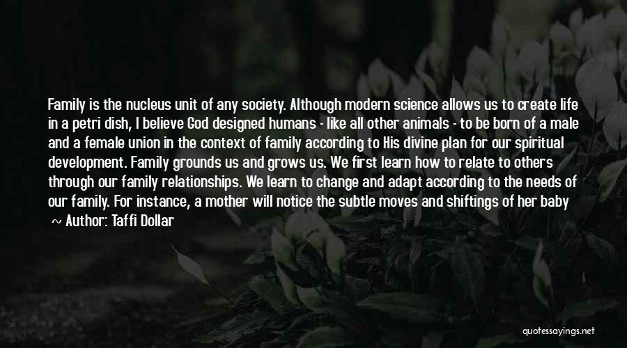 Taffi Dollar Quotes: Family Is The Nucleus Unit Of Any Society. Although Modern Science Allows Us To Create Life In A Petri Dish,