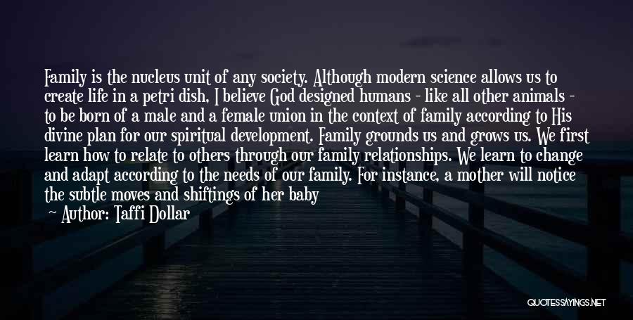 Taffi Dollar Quotes: Family Is The Nucleus Unit Of Any Society. Although Modern Science Allows Us To Create Life In A Petri Dish,